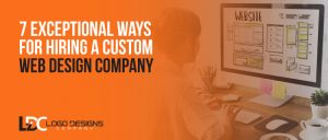 7 Exceptional Ways For Hiring A Custom Web Design Company